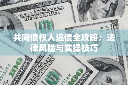 济南共同债权人追债全攻略：法律风险与实操技巧