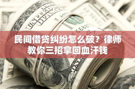 济南民间借贷纠纷怎么破？律师教你三招拿回血汗钱