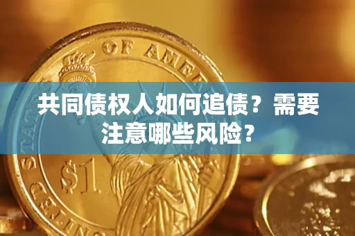 济南共同债权人如何追债？需要注意哪些风险？