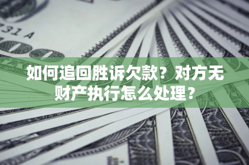 济南如何追回胜诉欠款？对方无财产执行怎么处理？