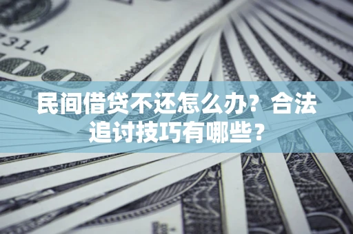 济南民间借贷不还怎么办？合法追讨技巧有哪些？