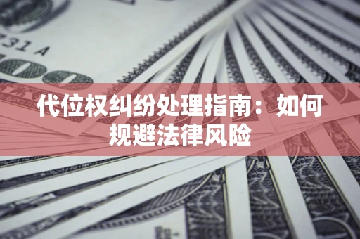 济南代位权纠纷处理指南:如何规避法律风险 济南代位权纠纷处理指南:如何规避法律风险