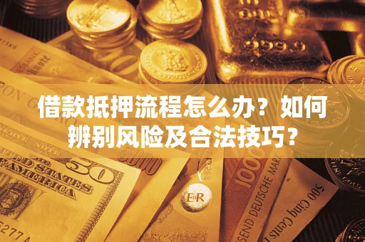 济南借款抵押流程怎么办？如何辨别风险及合法技巧？
