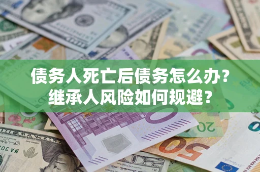 济南债务人死亡后债务怎么办？继承人风险如何规避？