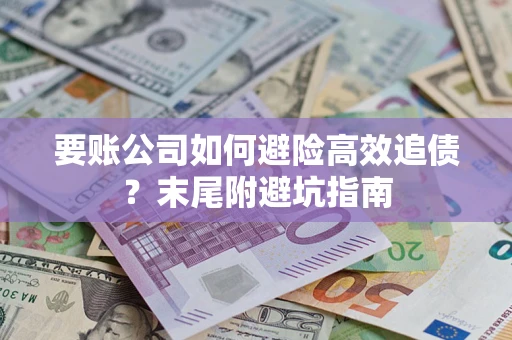 济南要账公司如何避险高效追债？末尾附避坑指南