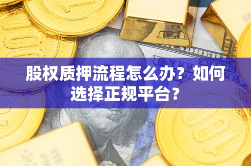 济南股权质押流程怎么办？如何选择正规平台？