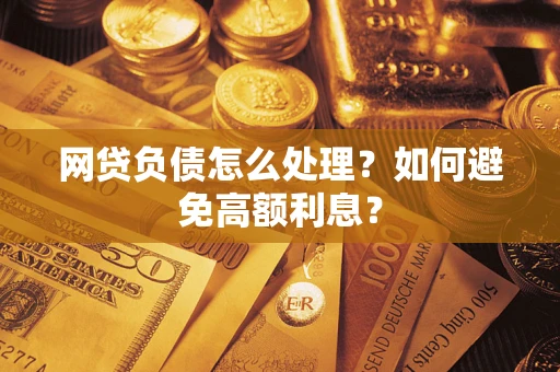 济南网贷负债怎么处理？如何避免高额利息？