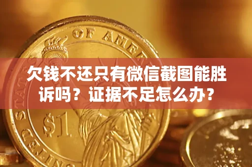 济南欠钱不还只有微信截图能胜诉吗？证据不足怎么办？