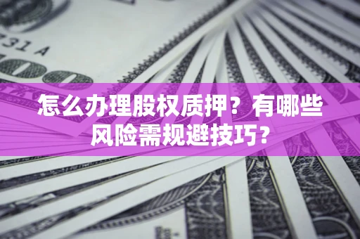 济南怎么办理股权质押？有哪些风险需规避技巧？