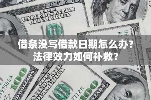 济南借条没写借款日期怎么办?法律效力如何补救? 济南借条没写借款日期怎么办?法律效力如何补救?