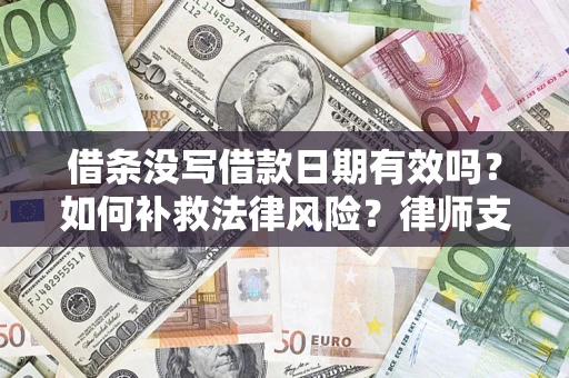 济南借条没写借款日期有效吗？如何补救法律风险？律师支招