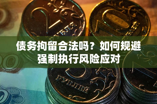 济南债务拘留合法吗？如何规避强制执行风险应对