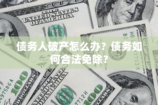 济南债务人破产怎么办？债务如何合法免除？