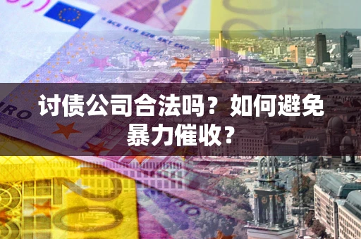 济南讨债公司合法吗？如何避免暴力催收？