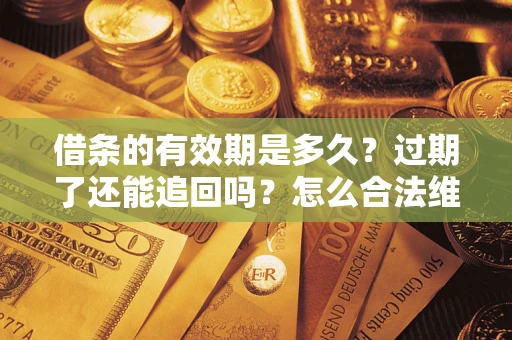 济南借条的有效期是多久？过期了还能追回吗？怎么合法维权？