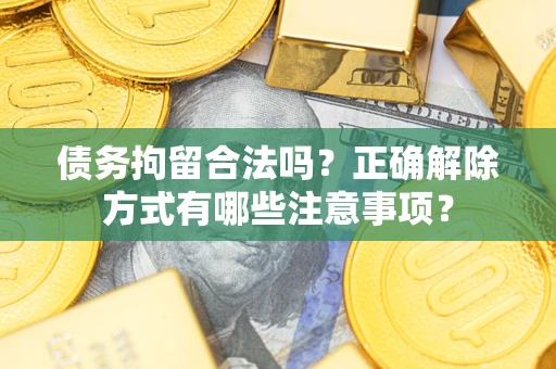济南债务拘留合法吗？正确解除方式有哪些注意事项？