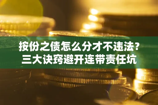 济南按份之债怎么分才不违法？三大诀窍避开连带责任坑