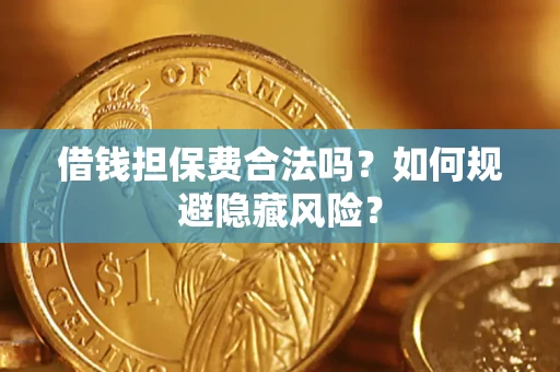 济南借钱担保费合法吗？如何规避隐藏风险？