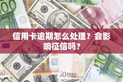 济南信用卡逾期怎么处理？会影响征信吗？