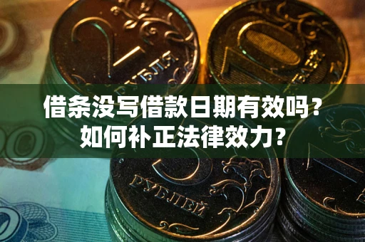 济南借条没写借款日期有效吗？如何补正法律效力？