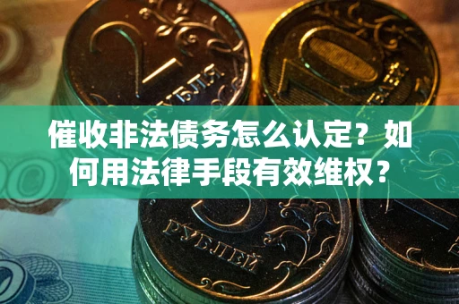 济南催收非法债务怎么认定？如何用法律手段有效维权？