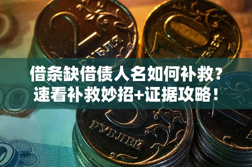 济南借条缺借债人名如何补救？速看补救妙招+证据攻略！
