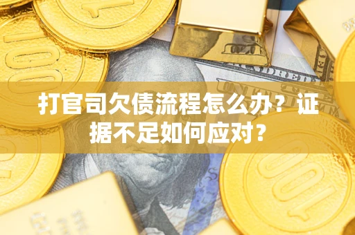 济南打官司欠债流程怎么办？证据不足如何应对？