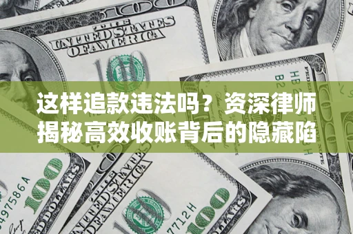 济南这样追款违法吗？资深律师揭秘高效收账背后的隐藏陷阱