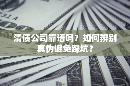 济南清债公司靠谱吗？如何辨别真伪避免踩坑？