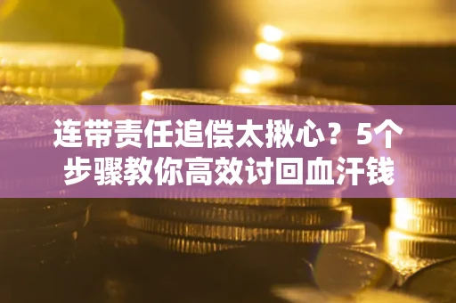 济南连带责任追偿太揪心？5个步骤教你高效讨回血汗钱