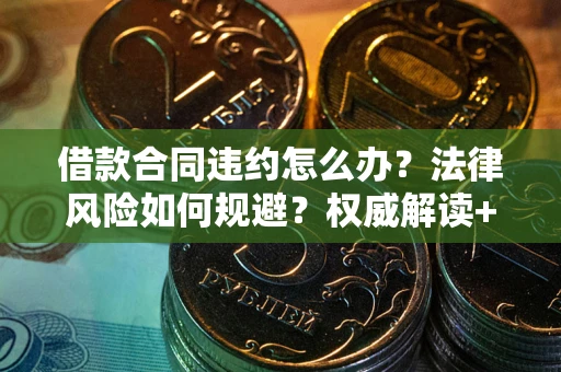 济南借款合同违约怎么办?法律风险如何规避?权威解读+实用指南 济南借款合同违约怎么办?法律风险如何规避?权威解读+实用指南