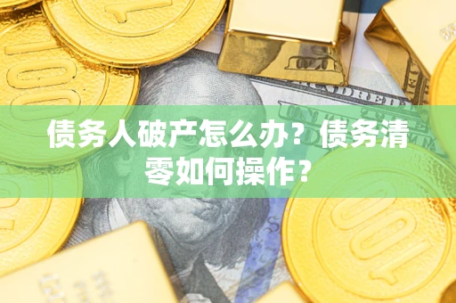 济南债务人破产怎么办？债务清零如何操作？