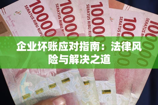 济南企业坏账应对指南：法律风险与解决之道