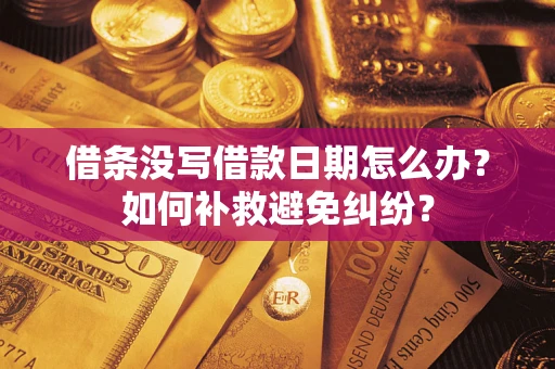 济南借条没写借款日期怎么办？如何补救避免纠纷？