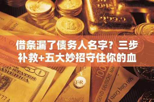 济南借条漏了债务人名字？三步补救+五大妙招守住你的血汗钱