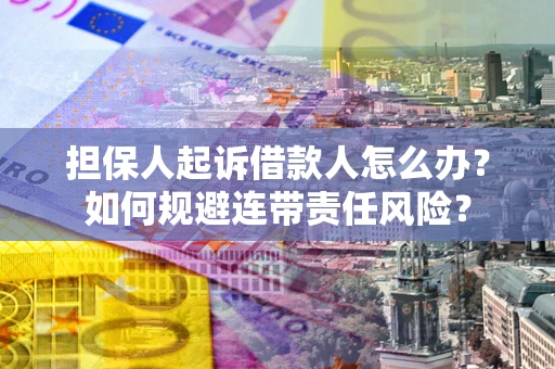 济南担保人起诉借款人怎么办？如何规避连带责任风险？