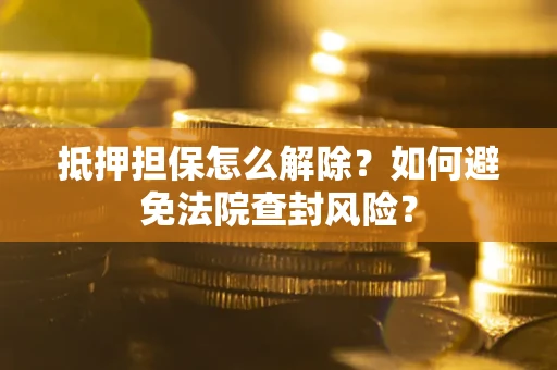 济南抵押担保怎么解除？如何避免法院查封风险？