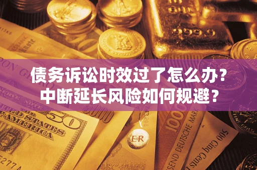 济南债务诉讼时效过了怎么办？中断延长风险如何规避？