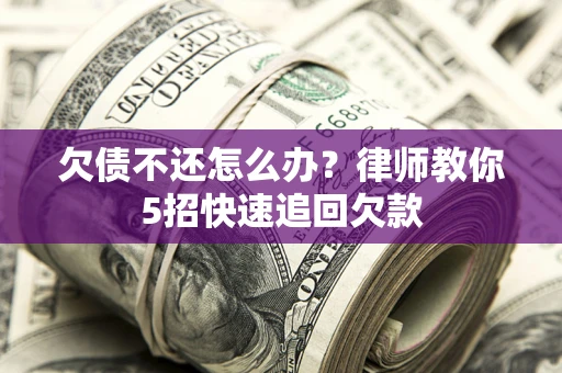 济南欠债不还怎么办？律师教你5招快速追回欠款