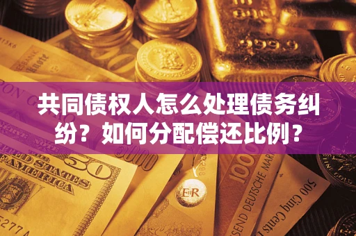 济南共同债权人怎么处理债务纠纷？如何分配偿还比例？