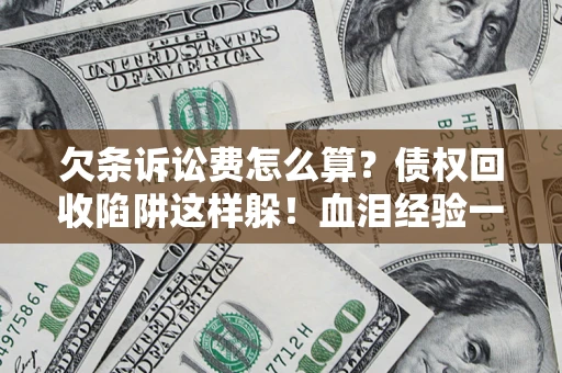 济南欠条诉讼费怎么算？债权回收陷阱这样躲！血泪经验一次讲透