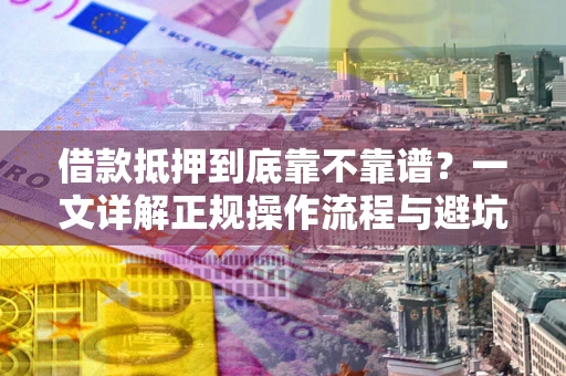 济南借款抵押到底靠不靠谱？一文详解正规操作流程与避坑指南