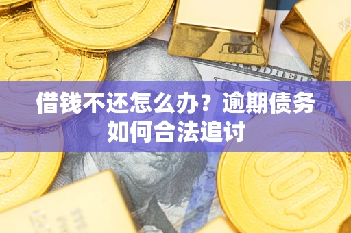 济南借钱不还怎么办？逾期债务如何合法追讨