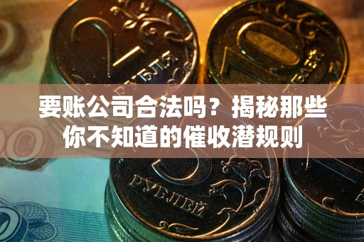 济南要账公司合法吗？揭秘那些你不知道的催收潜规则