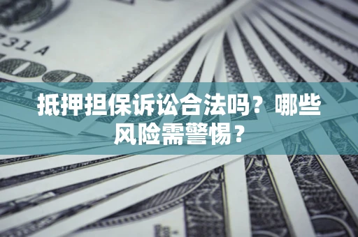济南抵押担保诉讼合法吗？哪些风险需警惕？