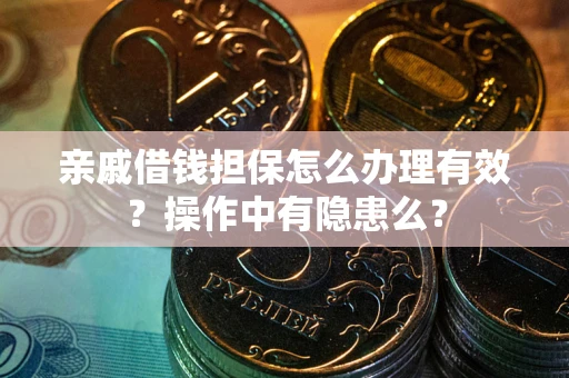 济南亲戚借钱担保怎么办理有效？操作中有隐患么？