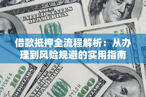 济南借款抵押全流程解析：从办理到风险规避的实用指南
