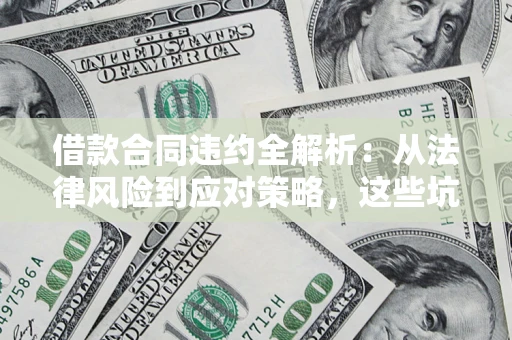 济南借款合同违约全解析：从法律风险到应对策略，这些坑别再踩！