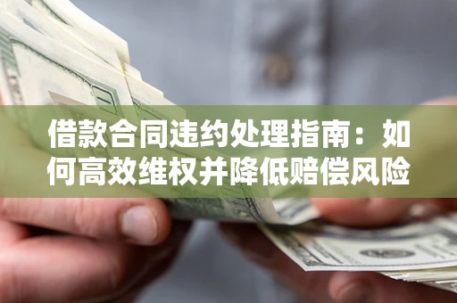 济南借款合同违约处理指南：如何高效维权并降低赔偿风险？