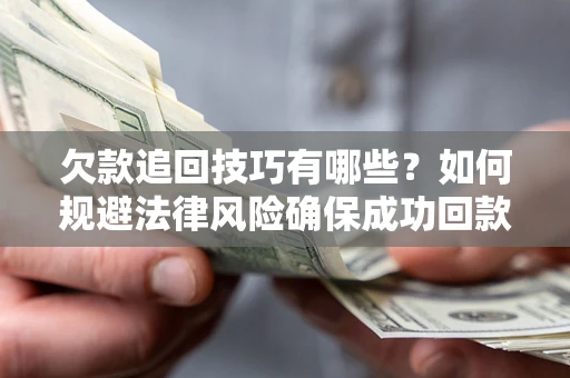 济南欠款追回技巧有哪些？如何规避法律风险确保成功回款？